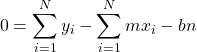 \[0 = \sum_{i=1}^{N}y_i - \sum_{i=1}^{N}mx_i - bn\]